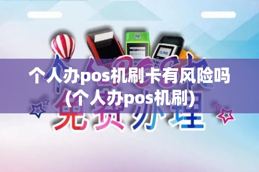个人办pos机刷卡有风险吗(个人办pos机刷)