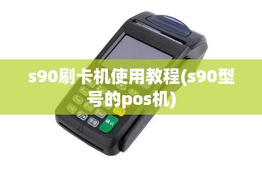 s90刷卡机使用教程(s90型号的pos机)