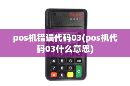 pos机错误代码03(pos机代码03什么意思)