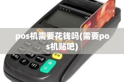 pos机需要花钱吗(需要pos机贴吧)