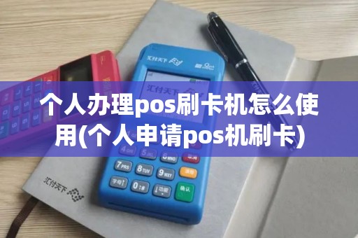 个人办理pos刷卡机怎么使用(个人申请pos机刷卡)