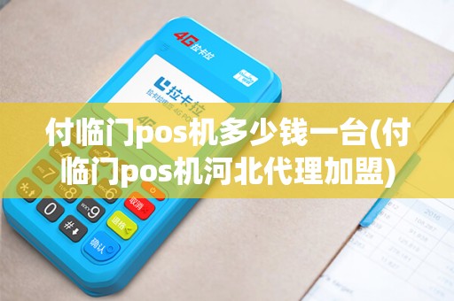 付临门pos机多少钱一台(付临门pos机河北代理加盟)