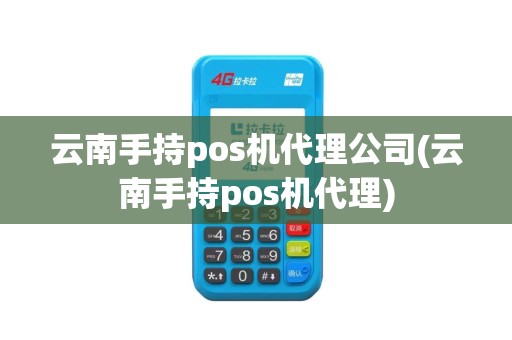 云南手持pos机代理公司(云南手持pos机代理)