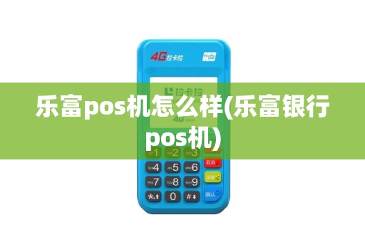 乐富pos机怎么样(乐富银行pos机)