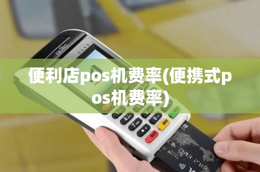 便利店pos机费率(便携式pos机费率)