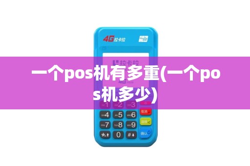 一个pos机有多重(一个pos机多少)