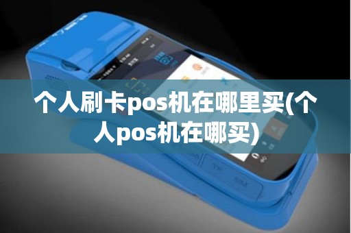 个人刷卡pos机在哪里买(个人pos机在哪买)