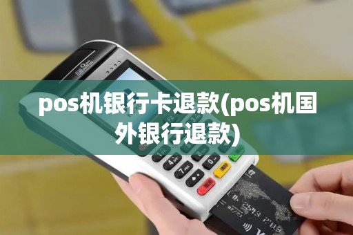 pos机银行卡退款(pos机国外银行退款)