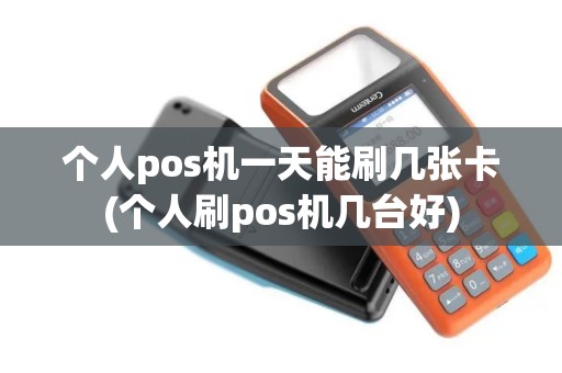 个人pos机一天能刷几张卡(个人刷pos机几台好)