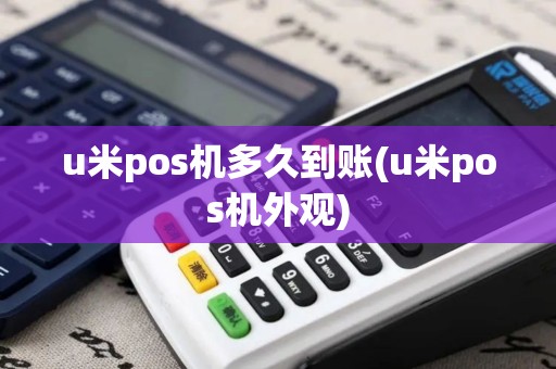 u米pos机多久到账(u米pos机外观)