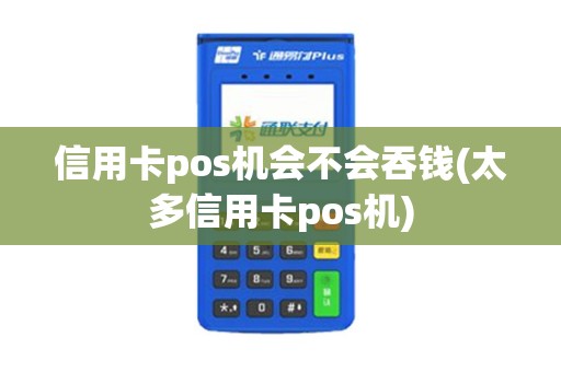 信用卡pos机会不会吞钱(太多信用卡pos机)