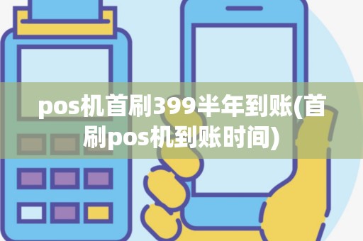 pos机首刷399半年到账(首刷pos机到账时间)