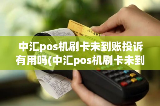 中汇pos机刷卡未到账投诉有用吗(中汇pos机刷卡未到账投诉)