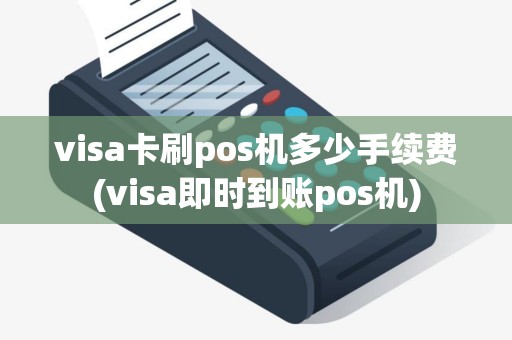 visa卡刷pos机多少手续费(visa即时到账pos机)