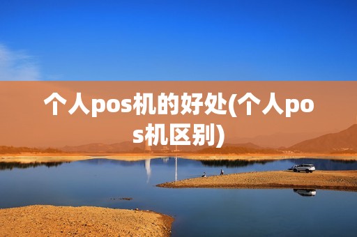 个人pos机的好处(个人pos机区别)