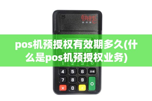 pos机预授权有效期多久(什么是pos机预授权业务)