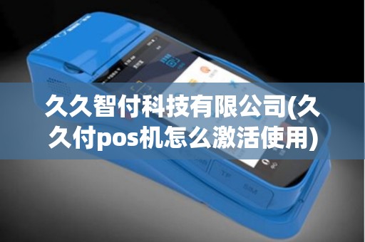 久久智付科技有限公司(久久付pos机怎么激活使用)