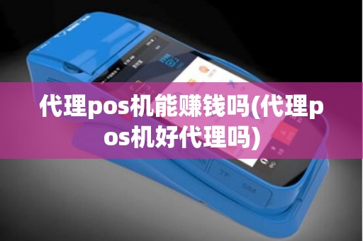 代理pos机能赚钱吗(代理pos机好代理吗)