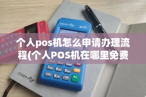 个人pos机怎么申请办理流程(个人POS机在哪里免费办理)