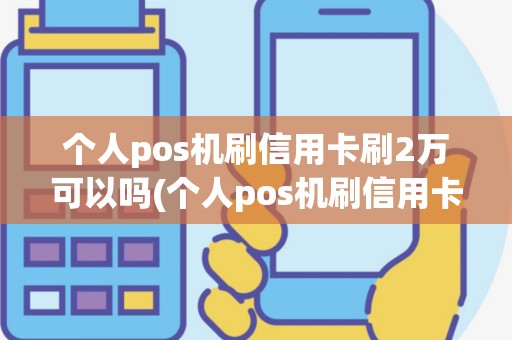 个人pos机刷信用卡刷2万可以吗(个人pos机刷信用卡)