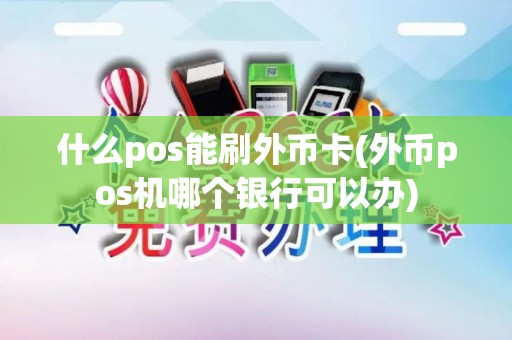 什么pos能刷外币卡(外币pos机哪个银行可以办)