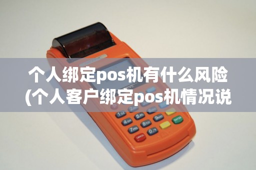 个人绑定pos机有什么风险(个人客户绑定pos机情况说明)