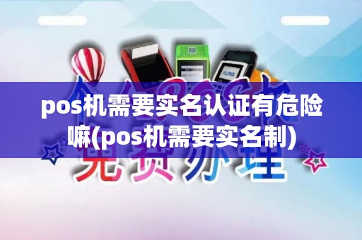 pos机需要实名认证有危险嘛(pos机需要实名制)