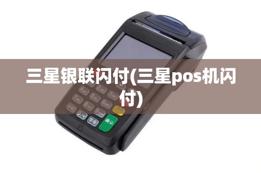 三星银联闪付(三星pos机闪付)