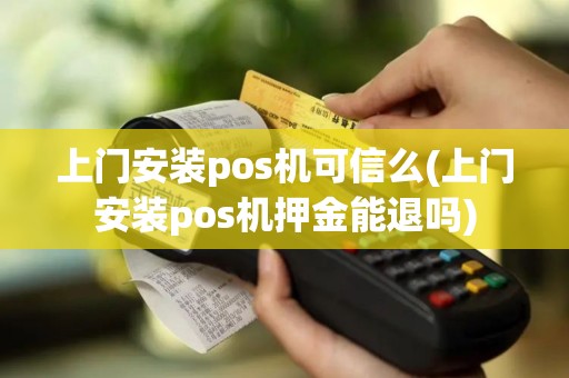 上门安装pos机可信么(上门安装pos机押金能退吗)