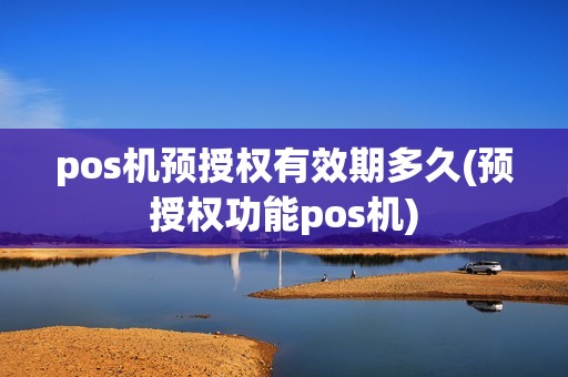 pos机预授权有效期多久(预授权功能pos机)