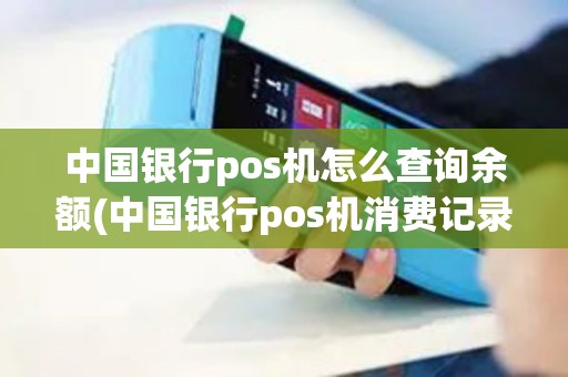 中国银行pos机怎么查询余额(中国银行pos机消费记录)