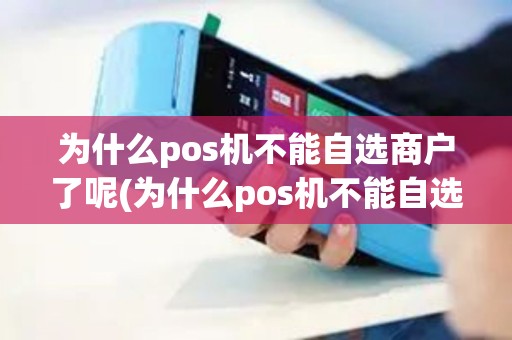 为什么pos机不能自选商户了呢(为什么pos机不能自选商户了)