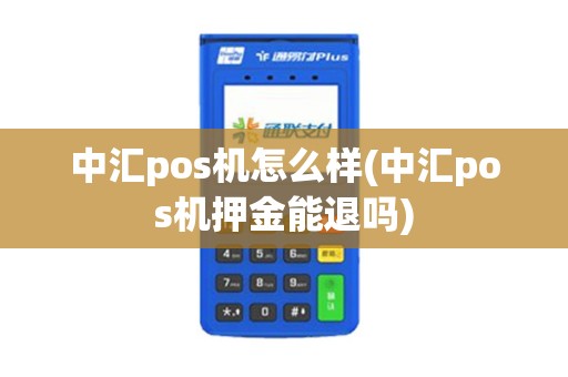 中汇pos机怎么样(中汇pos机押金能退吗)