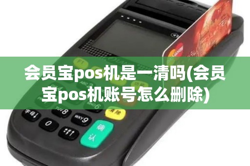 会员宝pos机是一清吗(会员宝pos机账号怎么删除)
