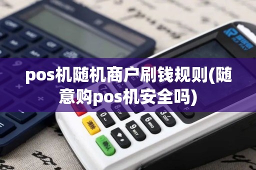pos机随机商户刷钱规则(随意购pos机安全吗)