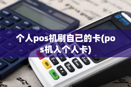 个人pos机刷自己的卡(pos机入个人卡)