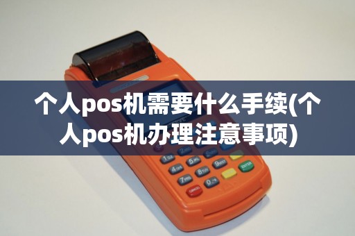 个人pos机需要什么手续(个人pos机办理注意事项)