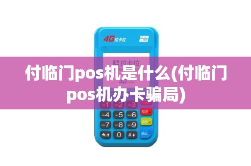 付临门pos机是什么(付临门pos机办卡骗局)