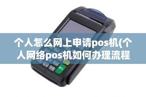 个人怎么网上申请pos机(个人网络pos机如何办理流程)