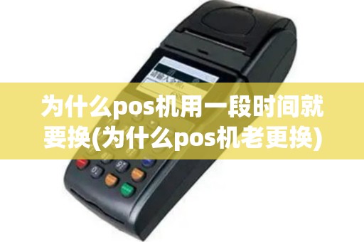 为什么pos机用一段时间就要换(为什么pos机老更换)