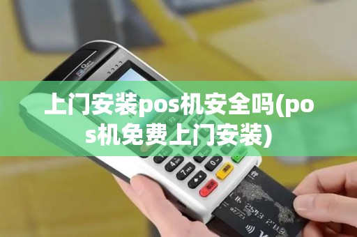 上门安装pos机安全吗(pos机免费上门安装)