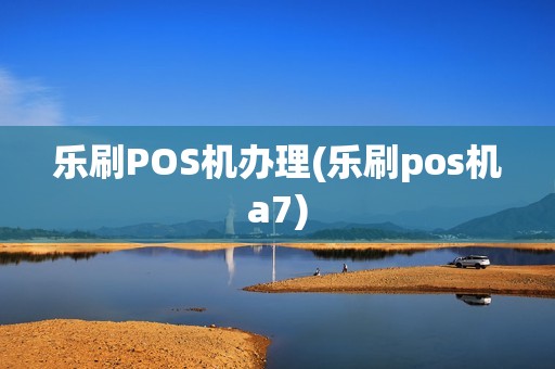 乐刷POS机办理(乐刷pos机a7)