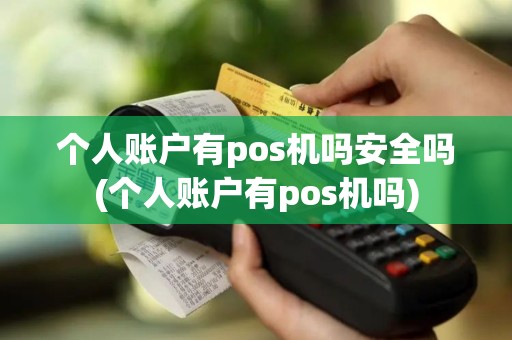 个人账户有pos机吗安全吗(个人账户有pos机吗)