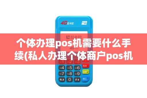 个体办理pos机需要什么手续(私人办理个体商户pos机)