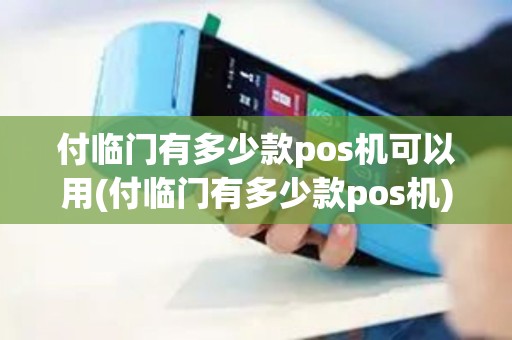 付临门有多少款pos机可以用(付临门有多少款pos机)