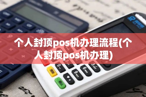 个人封顶pos机办理流程(个人封顶pos机办理)