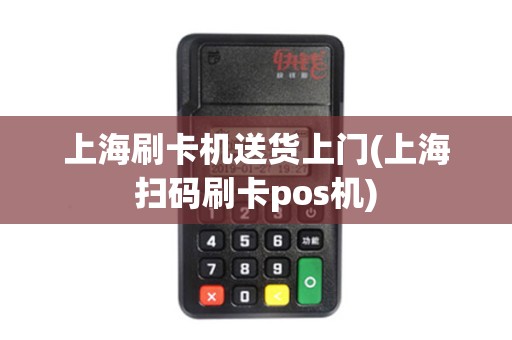 上海刷卡机送货上门(上海扫码刷卡pos机)