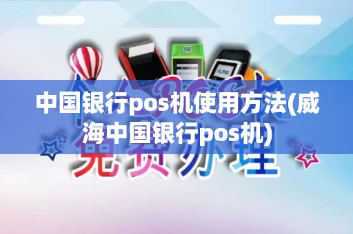 中国银行pos机使用方法(威海中国银行pos机)