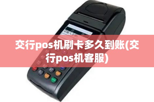 交行pos机刷卡多久到账(交行pos机客服)
