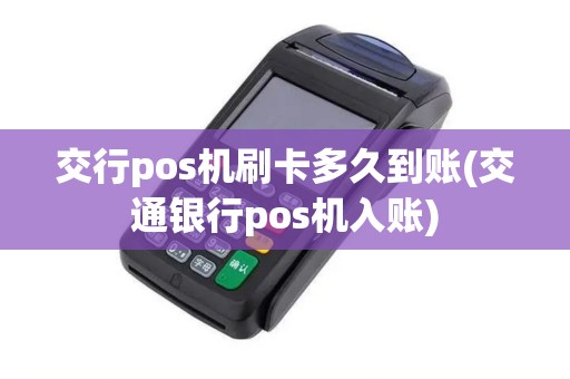 交行pos机刷卡多久到账(交通银行pos机入账)